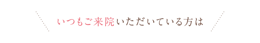 いつもご来院いただいている方